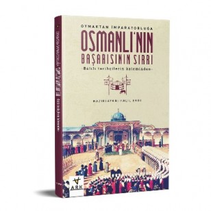 Oymaktan İmparatorluğa OSMANLI’NIN BAŞARISININ SIRRI -Batılı tarihçilerin kaleminden-